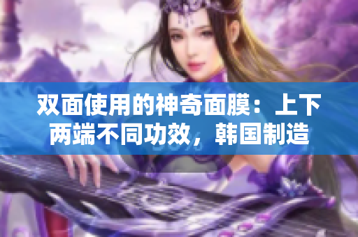 双面使用的神奇面膜：上下两端不同功效，韩国制造