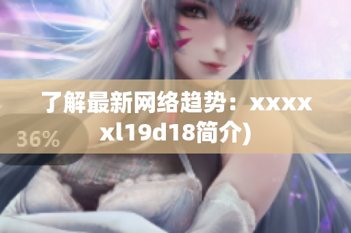 了解最新网络趋势：xxxxxl19d18简介)