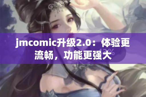 jmcomic升级2.0：体验更流畅，功能更强大