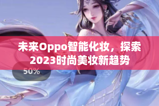 未来Oppo智能化妆，探索2023时尚美妆新趋势