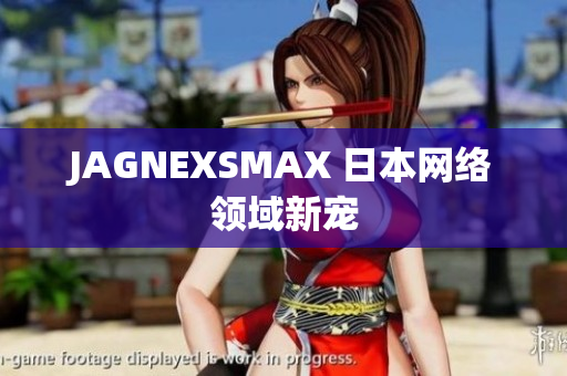JAGNEXSMAX 日本网络领域新宠