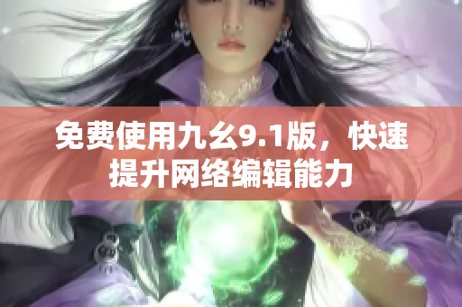 免费使用九幺9.1版，快速提升网络编辑能力