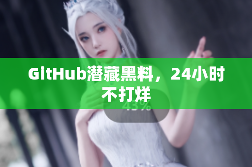 GitHub潜藏黑料，24小时不打烊