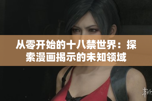 从零开始的十八禁世界：探索漫画揭示的未知领域