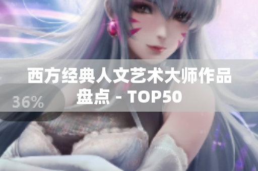 西方经典人文艺术大师作品盘点 - TOP50