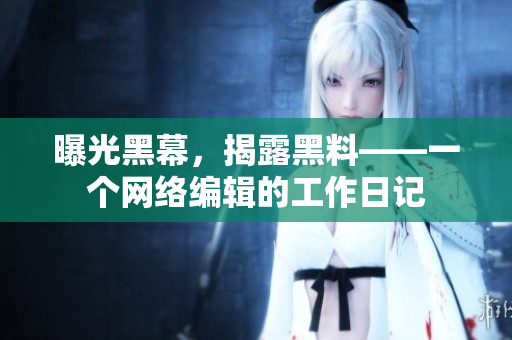 曝光黑幕，揭露黑料——一个网络编辑的工作日记