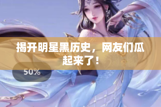 揭开明星黑历史，网友们瓜起来了！