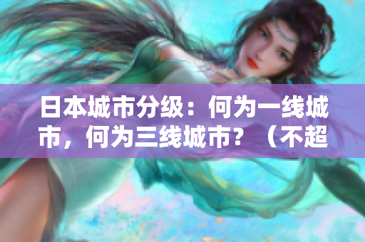 日本城市分级：何为一线城市，何为三线城市？（不超过50字）