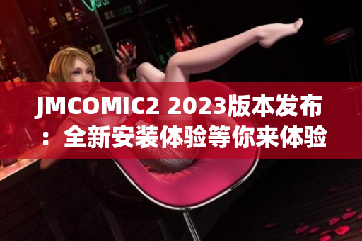 JMCOMIC2 2023版本发布：全新安装体验等你来体验！
