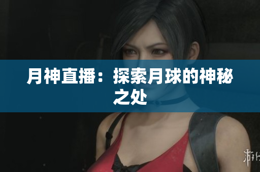 月神直播：探索月球的神秘之处