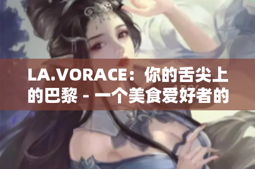 LA.VORACE：你的舌尖上的巴黎 - 一个美食爱好者的天堂