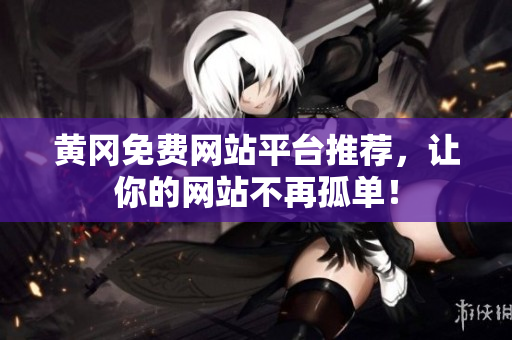 黄冈免费网站平台推荐，让你的网站不再孤单！