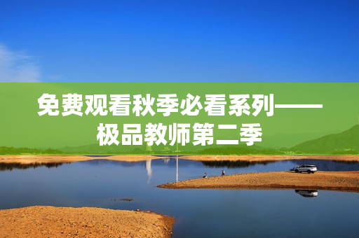 免费观看秋季必看系列——极品教师第二季