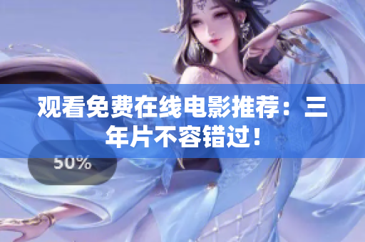 观看免费在线电影推荐：三年片不容错过！