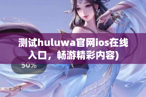 测试huluwa官网ios在线入口，畅游精彩内容)