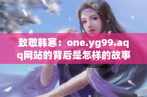 致敬韩寒：one.yg99.aqq网站的背后是怎样的故事？