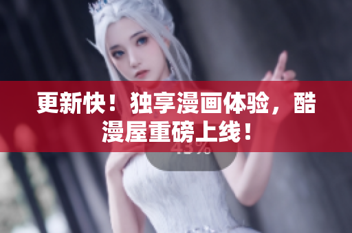更新快！独享漫画体验，酷漫屋重磅上线！