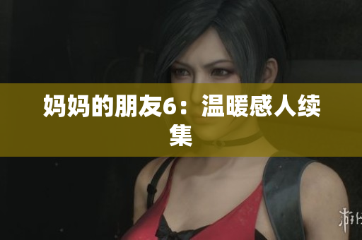 妈妈的朋友6：温暖感人续集