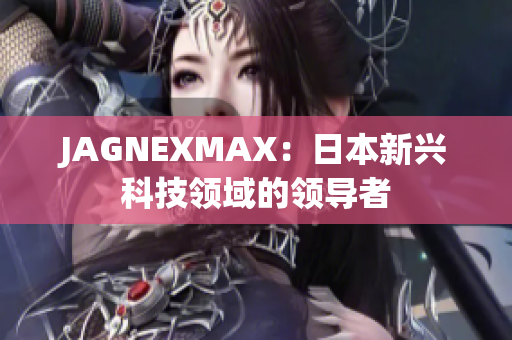 JAGNEXMAX：日本新兴科技领域的领导者