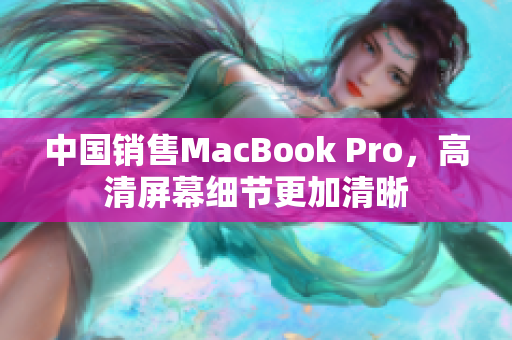 中国销售MacBook Pro，高清屏幕细节更加清晰