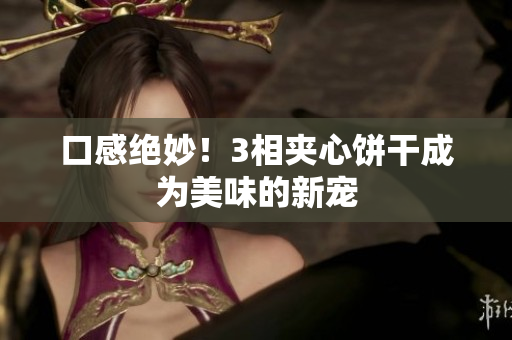 口感绝妙！3相夹心饼干成为美味的新宠