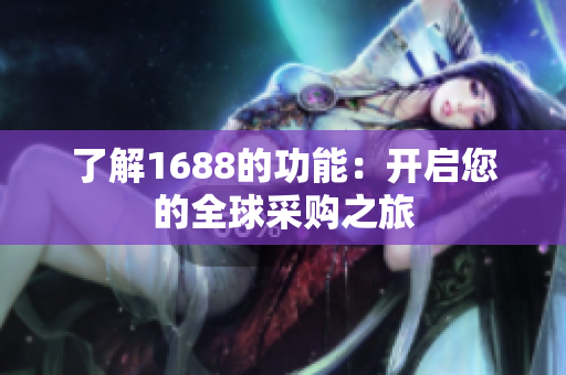 了解1688的功能：开启您的全球采购之旅
