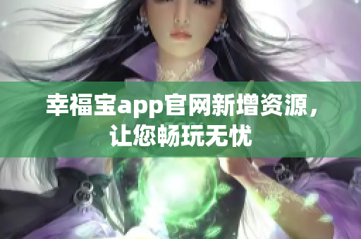 幸福宝app官网新增资源，让您畅玩无忧
