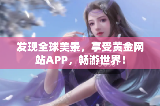 发现全球美景，享受黄金网站APP，畅游世界！