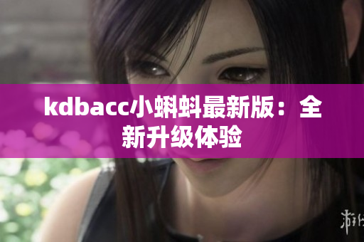 kdbacc小蝌蚪最新版：全新升级体验