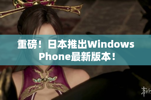 重磅！日本推出Windows Phone最新版本！