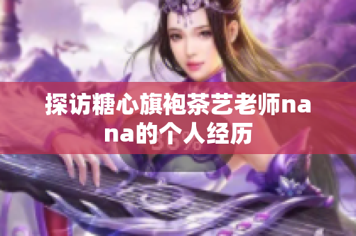 探访糖心旗袍茶艺老师nana的个人经历