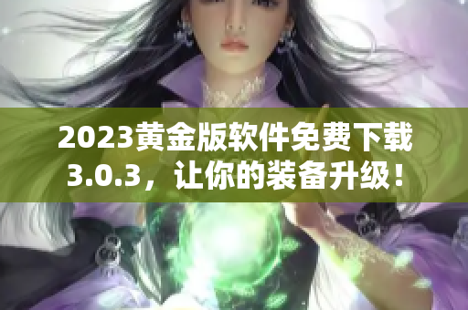 2023黄金版软件免费下载3.0.3，让你的装备升级！