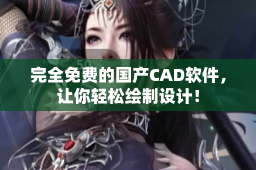 完全免费的国产CAD软件，让你轻松绘制设计！