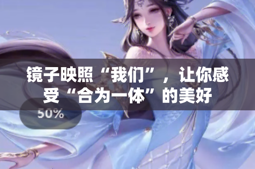 镜子映照“我们”，让你感受“合为一体”的美好