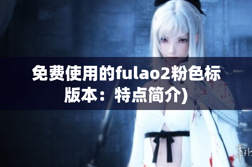 免费使用的fulao2粉色标版本：特点简介)