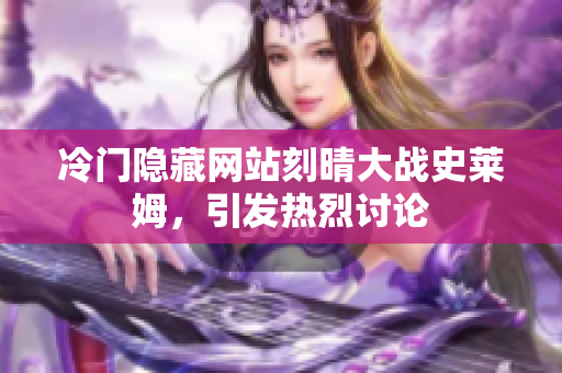 冷门隐藏网站刻晴大战史莱姆，引发热烈讨论