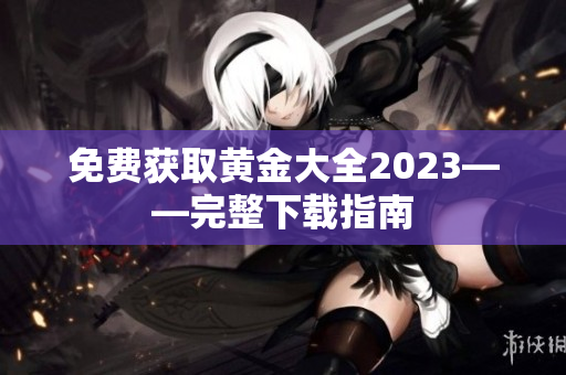 免费获取黄金大全2023——完整下载指南