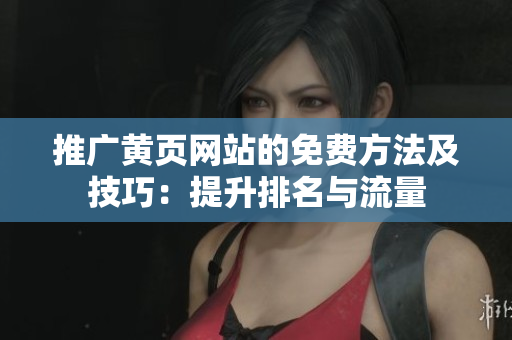 推广黄页网站的免费方法及技巧：提升排名与流量