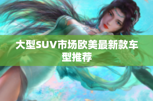 大型SUV市场欧美最新款车型推荐