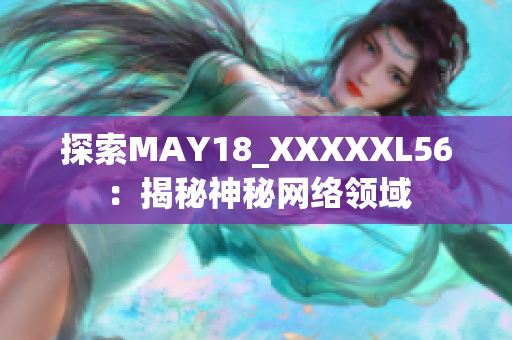 探索MAY18_XXXXXL56：揭秘神秘网络领域