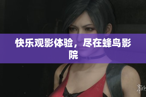 快乐观影体验，尽在蜂鸟影院