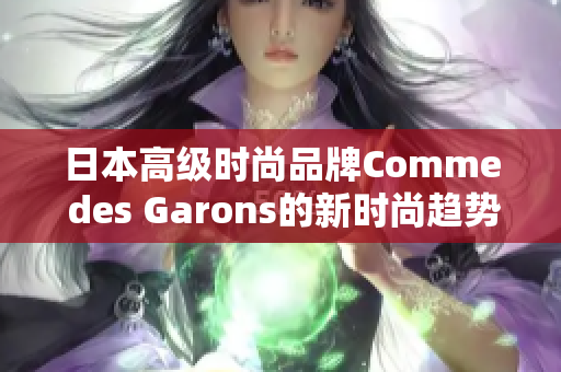 日本高级时尚品牌Comme des Garons的新时尚趋势
