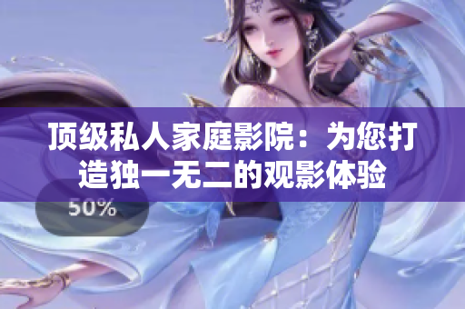 顶级私人家庭影院：为您打造独一无二的观影体验