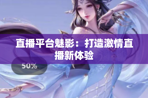 直播平台魅影：打造激情直播新体验