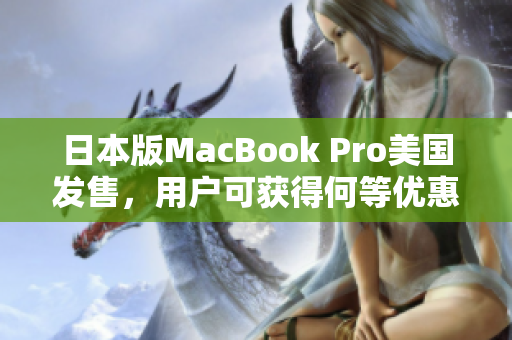 日本版MacBook Pro美国发售，用户可获得何等优惠？