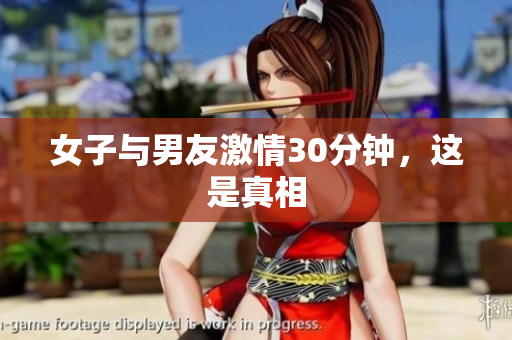 女子与男友激情30分钟，这是真相