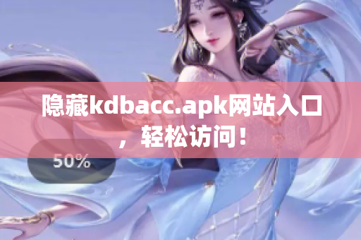 隐藏kdbacc.apk网站入口，轻松访问！