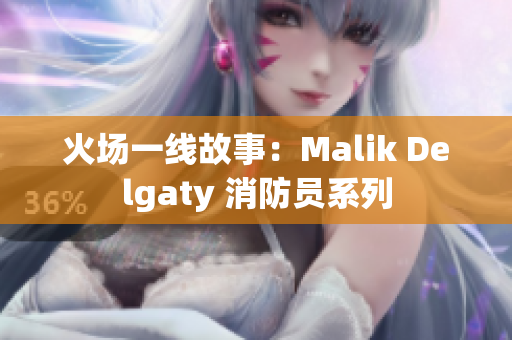 火场一线故事：Malik Delgaty 消防员系列