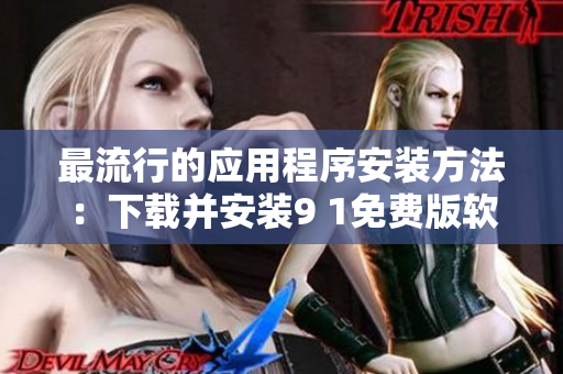 最流行的应用程序安装方法：下载并安装9 1免费版软件