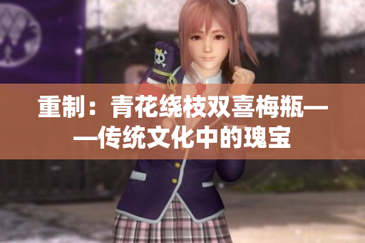 重制：青花绕枝双喜梅瓶——传统文化中的瑰宝